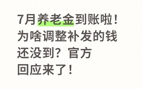 社保政策-7月养老金到账了！补发的钱咋还没动静？看完就明白