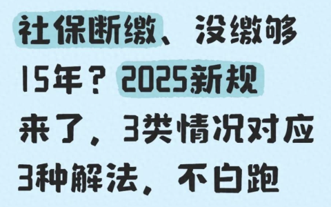 人社资讯-【2025社保新规断缴补缴攻略】养老15年、医保20年没凑够？一篇教你“起死回生”，别让钱包和晚年一起掉链子
