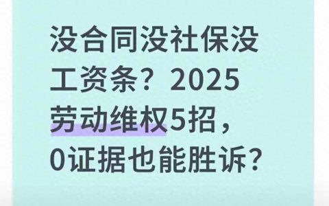 2025劳动维权不用慌！没合同没社保没工资条，这5招帮你要回权益