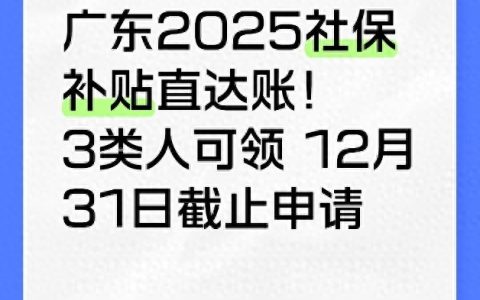 人社资讯-广东2025社保补贴直达账！3类人可领 12月31日截止申请