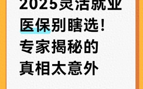 人社资讯-2025灵活就业医保别瞎选！专家揭秘的真相太意外